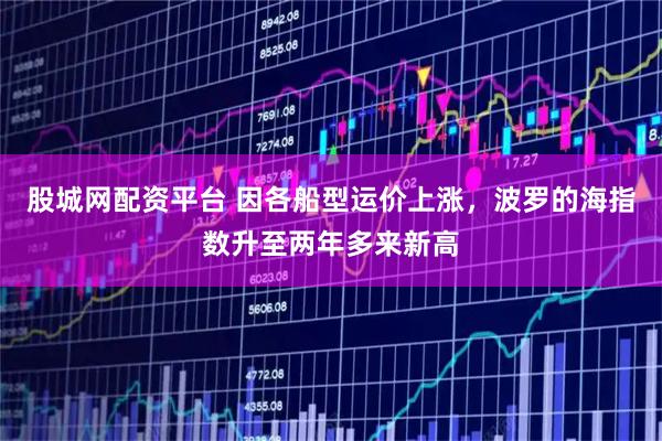 股城网配资平台 因各船型运价上涨，波罗的海指数升至两年多来新高